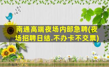 南通高端夜场内部急聘(夜场招聘日结.不办卡不交票)